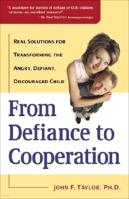 From Defiance to Cooperation: Real Solutions for Transforming the Angry, Defiant, Discouraged Child