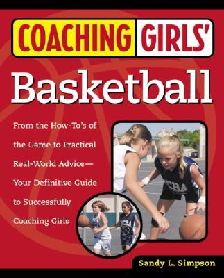 Coaching Girls' Basketball: From the How-To's of the Game to Practical Real-World Advice--Your Definitive Guide to Successfully Coaching Girls