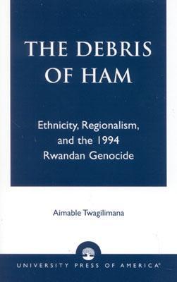 The Debris of Ham: Ethnicity, Regionalism, and the 1994 Rwandan Genocide