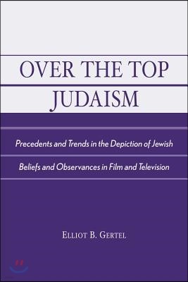 Over the Top Judaism: Precedents and Trends in the Depiction of Jewish Beliefs and Observances in Film and Television