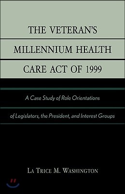 The Veteran's Millennium Health Care Act of 1999: A Case Study of Role Orientations of Legislators, the President, and Interest Groups