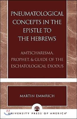 Pneumatological Concepts in the Epistle to the Hebrews: Amtscharisma, Prophet, & Guide of the Eschatological Exodus