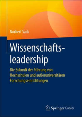 Wissenschaftsleadership: Die Zukunft Der Fuhrung Von Hochschulen Und Außeruniversitaren Forschungseinrichtungen