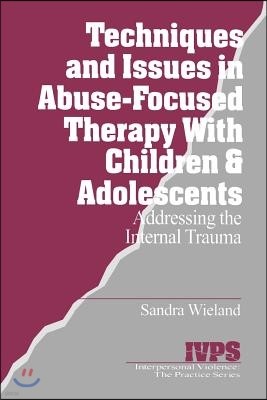 Techniques and Issues in Abuse-Focused Therapy with Children & Adolescents: Addressing the Internal Trauma
