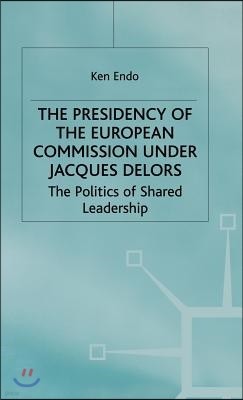 The Presidency of the European Commission Under Jacques Delors: The Politics of Shared Leadership