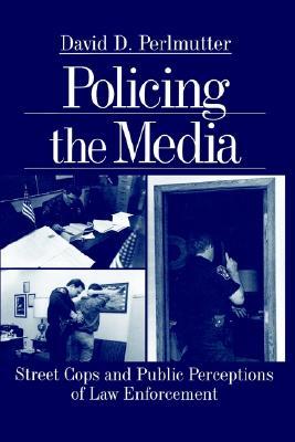 Policing the Media: Street Cops and Public Perceptions of Law Enforcement