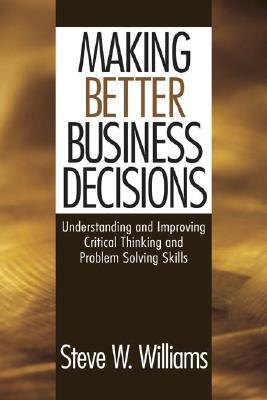 Making Better Business Decisions: Understanding and Improving Critical Thinking and Problem Solving Skills