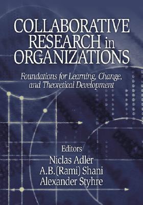 Collaborative Research in Organizations: Foundations for Learning, Change, and Theoretical Development