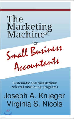 The Marketing Machine(R) for Small Business Accountants: Systematic and measurable referral marketing programs