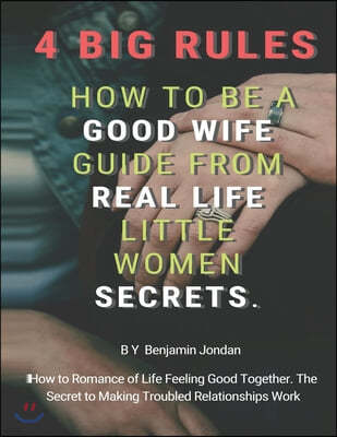 4 Big Rules How to Be a Good Wife Guide From Real Life Little Women Secrets: How to Romance of Life Feeling Good Together. The Secret to Making Troubl