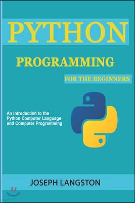 Python Programming: For the Beginners (An Introduction to the Python Computer Language and Computer Programming)