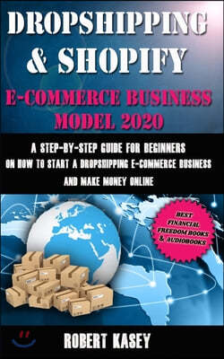 Dropshipping & Shopify E-Commerce Business Model 2020: A Step-by-Step Guide for Beginners on How to Start a Dropshipping E-Commerce Business and Make
