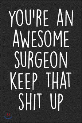 You're An Awesome Surgeon Keep That Shit Up: Blank Lined Notebook Journal - Gift For Surgeons