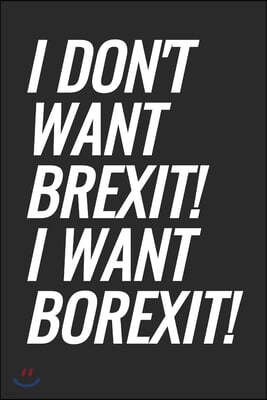 I Don't Want Brexit! I Want Borexit!: Blank Lined Notebook