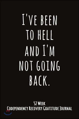 I've Been To Hell And I'm Not Going Back: 52 Week Codependency Recovery Gratitude Journal With Daily and Weekly Gratitude and Affirmations