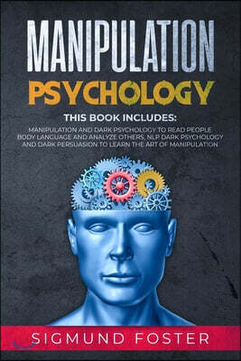 Manipulation Psychology: This Book Includes: Manipulation and Dark Psychology to Read People Body Language and Analyze Others, NLP Dark Psychol