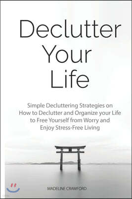 Declutter Your Life: Simple Decluttering Strategies on How to Declutter and Organize your Life to Free Yourself from Worry and Enjoy Stress