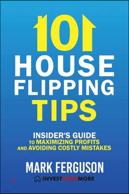 101 House Flipping Tips: Insider's Guide to Maximizing Profits and Avoiding Costly Mistakes