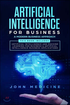 Artificial Intelligence for Business: A Modern Business Approach (This Book Includes: Artificial Intelligence and Machine Learning for Business & Arti