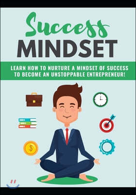 Success Mindset: Learn How To Nurture A Mindset Of Success To Become An Unstoppable Entrepreneur