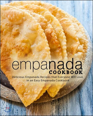 Empanada Cookbook: Delicious Empanada Recipes that Everyone Will Love in an Easy Empanada Cookbook