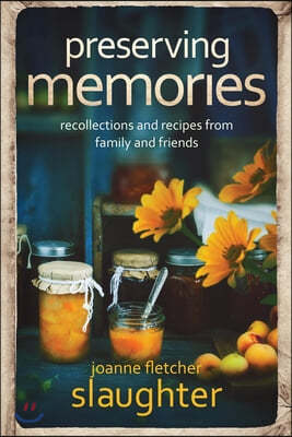 preserving memories: recollections and recipes from family and friends