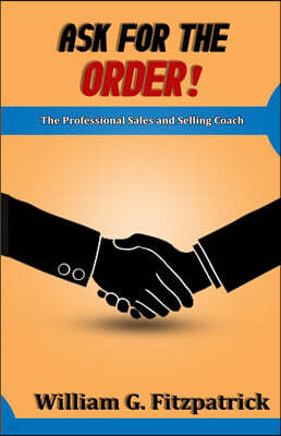 Ask For The Order!: The Professional Sales and Selling Coach