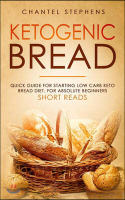 Ketogenic Bread: Quick Guide for Starting Low Carb Keto Bread Diet. For Absolute Beginners. Short Reads.