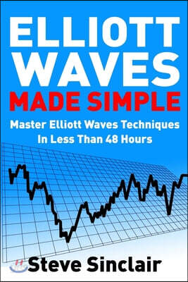 Elliott Waves Made Simple: Master Elliott Waves Techniques In Less Than 48 Hours