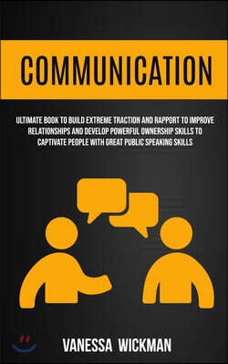 Communication: Ultimate Book To Build Extreme Traction And Rapport To Improve Relationships And Develop Powerful Ownership Skills To