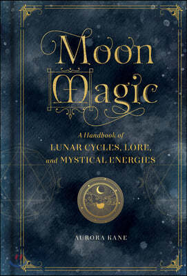 Moon Magic: A Handbook of Lunar Cycles, Lore, and Mystical Energies