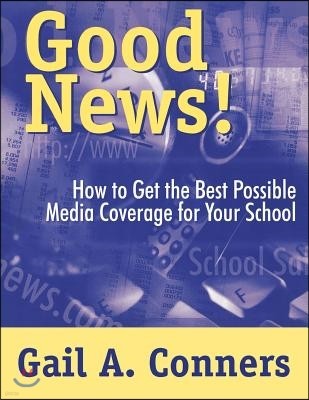 Good News!: How to Get the Best Possible Media Coverage for Your School