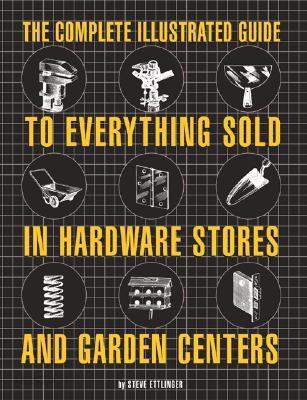 The Complete Illustrated Guide to Everything Sold in Hardware Stores and Garden Centers: Except the