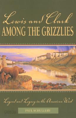 Lewis and Clark among the Grizzlies: Legend And Legacy In The American West
