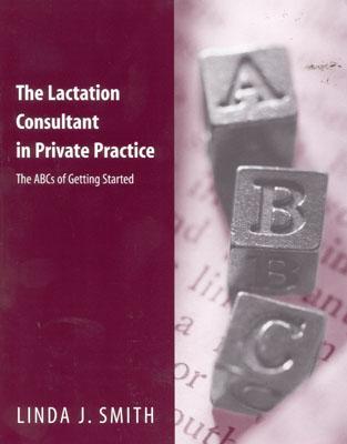 The Lactation Consultant in Private Practice: The ABCs of Getting Started: The ABCs of Getting Started