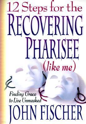 12 Steps for the Recovering Pharisee: Like Me