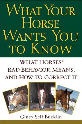 What Your Horse Wants You to Know: What Horses' "Bad" Behavior Means, and How to Correct It