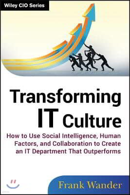 Transforming It Culture: How to Use Social Intelligence, Human Factors, and Collaboration to Create an It Department That Outperforms