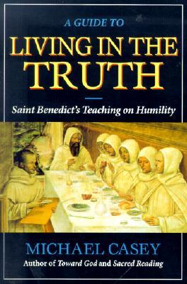 A Guide to Living in the Truth: St. Benedicts's Teaching on Humility