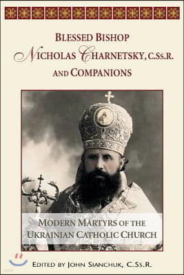 Blessed Bishop Mykolay Charnetsky, C.SS.R., and Companions: Modern Martyrs of the Ukrainian Catholic Church