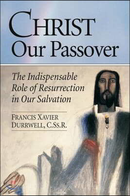 Christ Our Passover: The Indispensable Role of Resurrection in Our Salvation