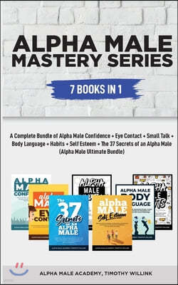 Alpha Male Mastery Series: 7 Books in 1: A Complete Bundle of Alpha Male Confidence + Eye Contact + Small Talk + Body Language + Habits + Self Es