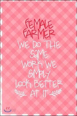 Female Farmer We Do The Same Work We Simply Look Better At It: All Purpose 6x9 Blank Lined Notebook Journal Way Better Than A Card Trendy Unique Gift