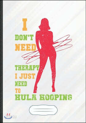 I Don't Need Therapy I Just Need to Hula Hooping: Funny Lined Notebook Journal For Hula Hoop Dance Practice, Unique Special Inspirational Saying Birth