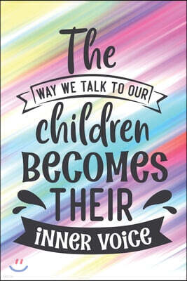 The Way We Talk To Our Children Becomes Their Inner Voice: Cute Mother Lesson Quote Notebook Journal Diary for every mom - family, parenting, colorful