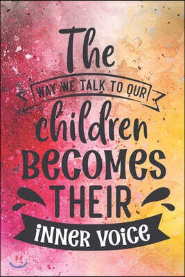 The Way We Talk To Our Children Becomes Their Inner Voice: Cute Mother Lesson Quote Notebook Journal Diary for every mom - family, parenting, relation