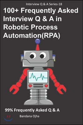 100+ Frequently Asked Interview Q & A in Robotic Process Automation (RPA): 99% Frequently Asked Interview Q & A