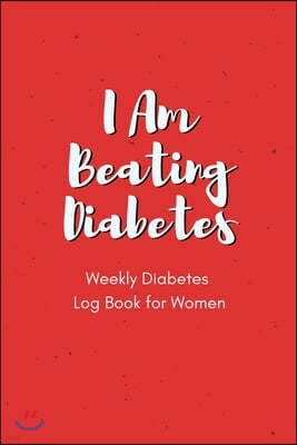 I Am Beating Diabetes - Weekly Diabetes Log Book for Women: For Diabetes Reversal - Made in the USA - 120 Log Sheets