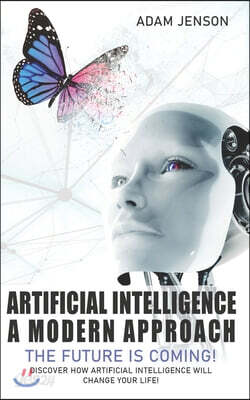 Artificial intelligence a modern approach: The future is coming, discover how artificial intelligence will change your life!