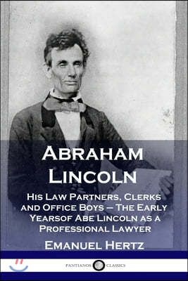 Abraham Lincoln: His Law Partners, Clerks and Office Boys - The Early Years of Abe Lincoln as a Professional Lawyer